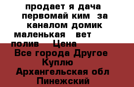 продает я дача  первомай ким  за каналом домик маленькая   вет        полив  › Цена ­ 250 000 - Все города Другое » Куплю   . Архангельская обл.,Пинежский 